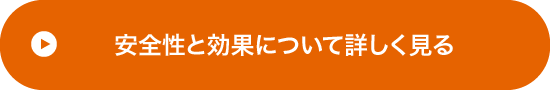 安全性と効果について詳しく見る